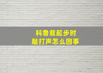 科鲁兹起步时敲打声怎么回事