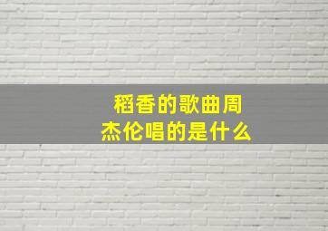 稻香的歌曲周杰伦唱的是什么