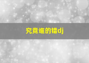 究竟谁的错dj