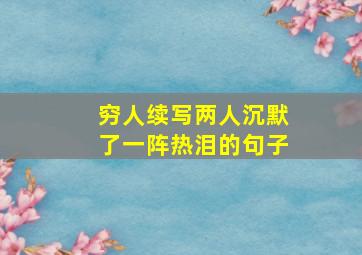 穷人续写两人沉默了一阵热泪的句子