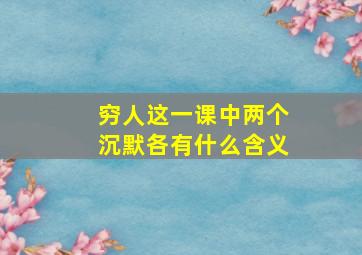 穷人这一课中两个沉默各有什么含义