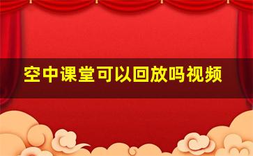 空中课堂可以回放吗视频