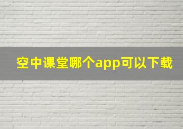 空中课堂哪个app可以下载