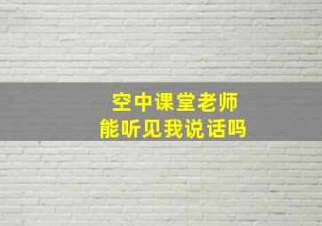 空中课堂老师能听见我说话吗