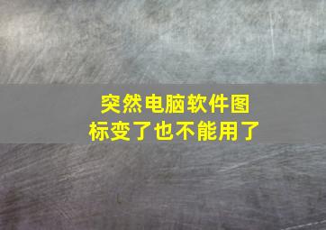 突然电脑软件图标变了也不能用了