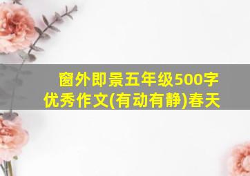 窗外即景五年级500字优秀作文(有动有静)春天