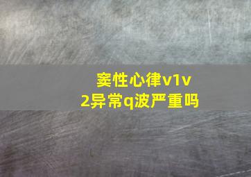 窦性心律v1v2异常q波严重吗