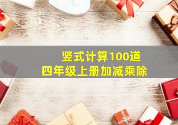 竖式计算100道四年级上册加减乘除