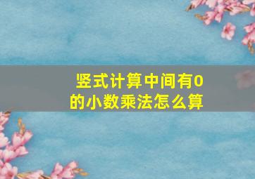 竖式计算中间有0的小数乘法怎么算