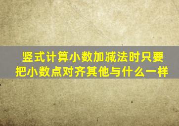 竖式计算小数加减法时只要把小数点对齐其他与什么一样