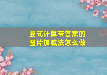 竖式计算带答案的图片加减法怎么做