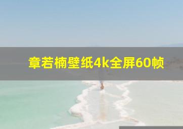 章若楠壁纸4k全屏60帧