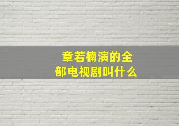 章若楠演的全部电视剧叫什么