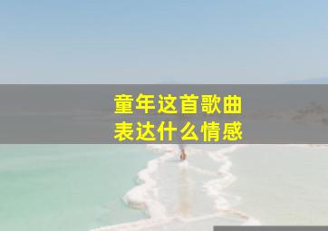 童年这首歌曲表达什么情感