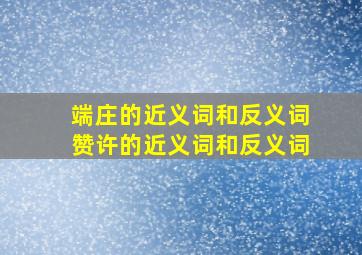 端庄的近义词和反义词赞许的近义词和反义词