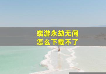 端游永劫无间怎么下载不了