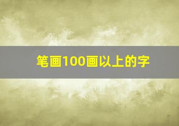 笔画100画以上的字