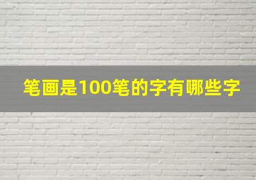 笔画是100笔的字有哪些字