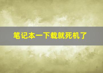 笔记本一下载就死机了