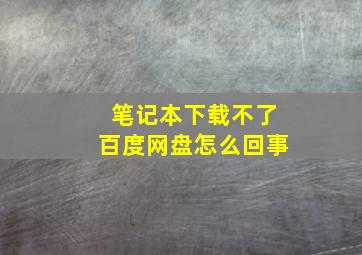 笔记本下载不了百度网盘怎么回事