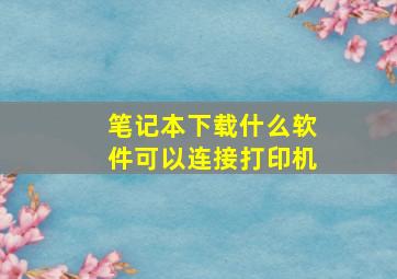 笔记本下载什么软件可以连接打印机