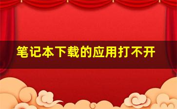 笔记本下载的应用打不开