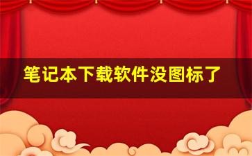 笔记本下载软件没图标了