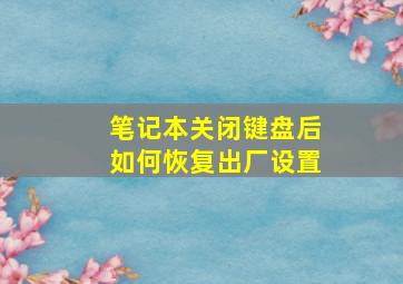 笔记本关闭键盘后如何恢复出厂设置