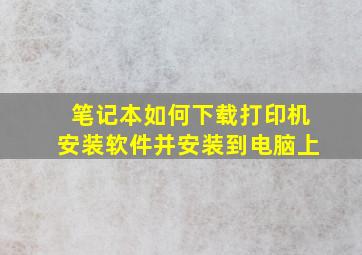 笔记本如何下载打印机安装软件并安装到电脑上