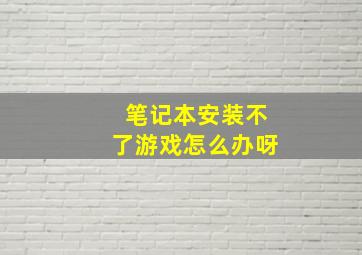 笔记本安装不了游戏怎么办呀