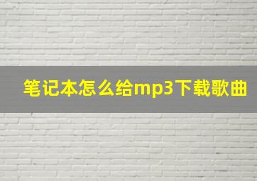 笔记本怎么给mp3下载歌曲