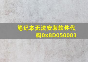 笔记本无法安装软件代码0x8D050003