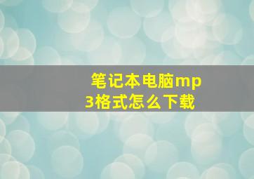 笔记本电脑mp3格式怎么下载