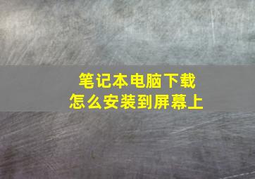 笔记本电脑下载怎么安装到屏幕上