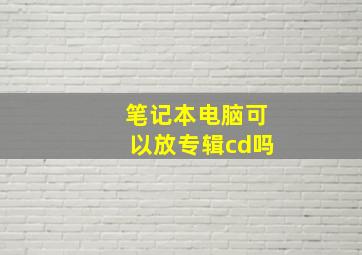 笔记本电脑可以放专辑cd吗