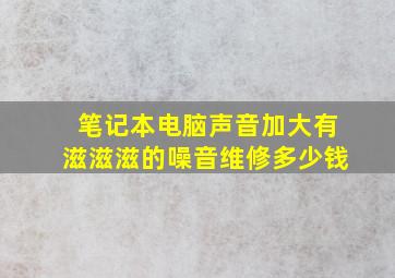 笔记本电脑声音加大有滋滋滋的噪音维修多少钱