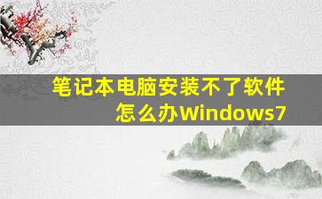 笔记本电脑安装不了软件怎么办Windows7