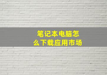 笔记本电脑怎么下载应用市场