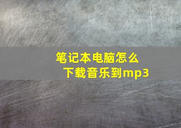 笔记本电脑怎么下载音乐到mp3