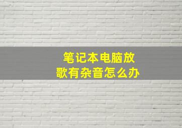 笔记本电脑放歌有杂音怎么办