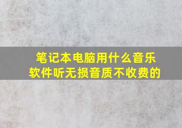 笔记本电脑用什么音乐软件听无损音质不收费的