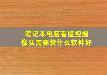 笔记本电脑看监控摄像头需要装什么软件好