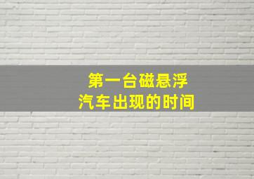 第一台磁悬浮汽车出现的时间