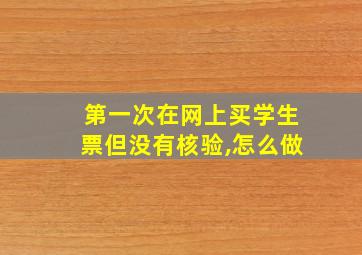 第一次在网上买学生票但没有核验,怎么做