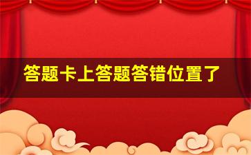 答题卡上答题答错位置了