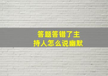 答题答错了主持人怎么说幽默