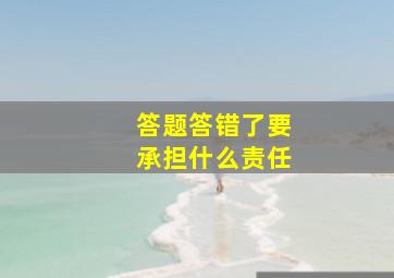 答题答错了要承担什么责任