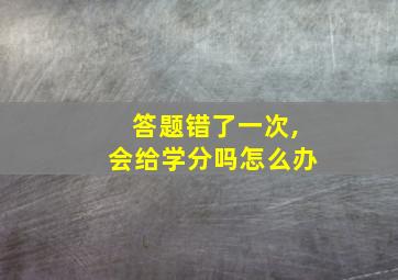 答题错了一次,会给学分吗怎么办