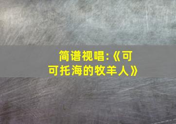 简谱视唱:《可可托海的牧羊人》