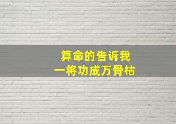 算命的告诉我一将功成万骨枯